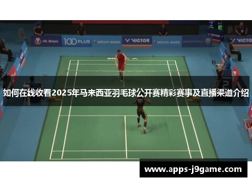 如何在线收看2025年马来西亚羽毛球公开赛精彩赛事及直播渠道介绍