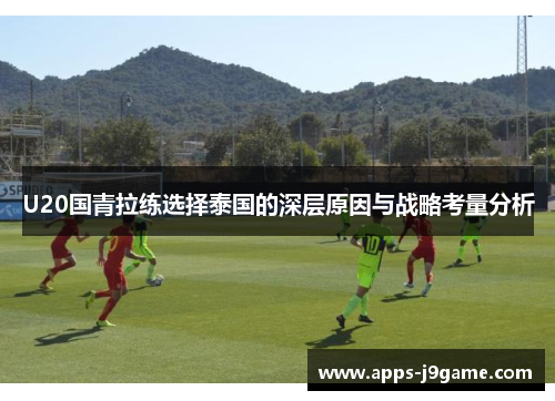 U20国青拉练选择泰国的深层原因与战略考量分析