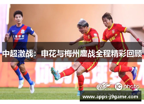 中超激战：申花与梅州鏖战全程精彩回顾