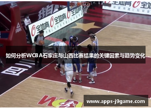 如何分析WCBA石家庄与山西比赛结果的关键因素与趋势变化